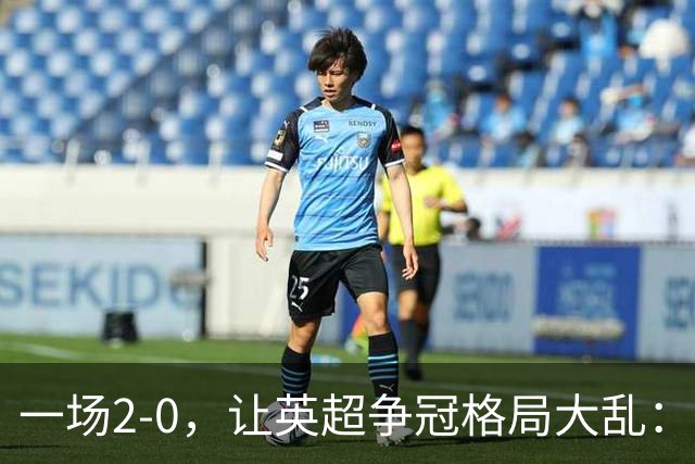 一场2-0，让英超争冠格局大乱：前2积分相同，竞争白热化