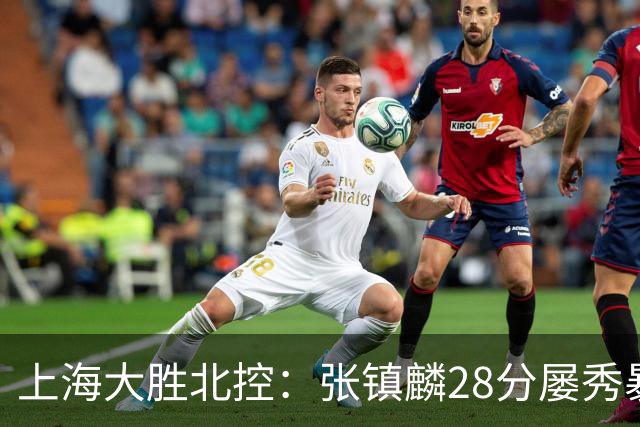 上海大胜北控：张镇麟28分屡秀暴扣 廖三宁34+5+4创生涯纪录