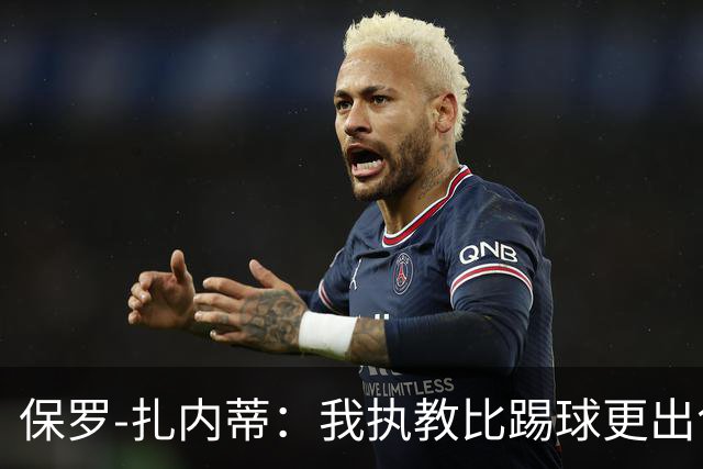 保罗-扎内蒂：我执教比踢球更出色；我们全家都支持AC米兰