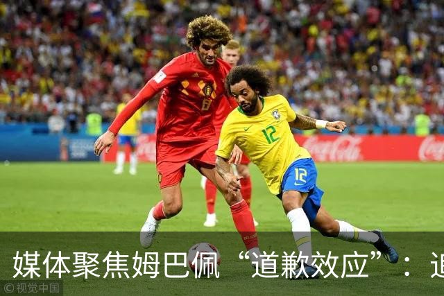 媒体聚焦姆巴佩“道歉效应”：追踪止损速度与后续代价