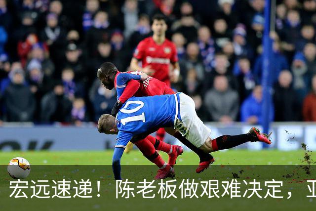 宏远速递！陈老板做艰难决定，亚帅下课开启倒计时，杨溢加速上位
