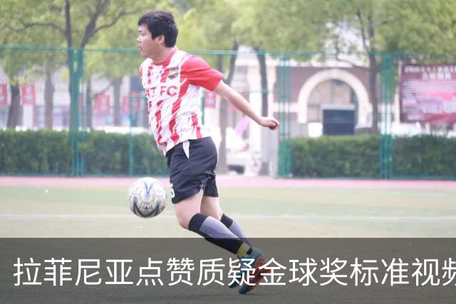拉菲尼亚点赞质疑金球奖标准视频:凯恩获奖引争议