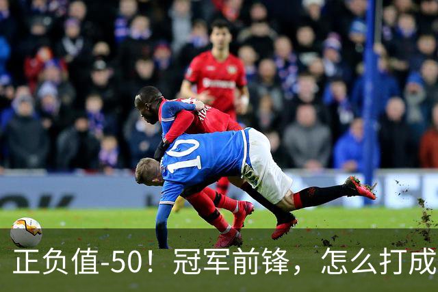 正负值-50！冠军前锋，怎么打成这样了？