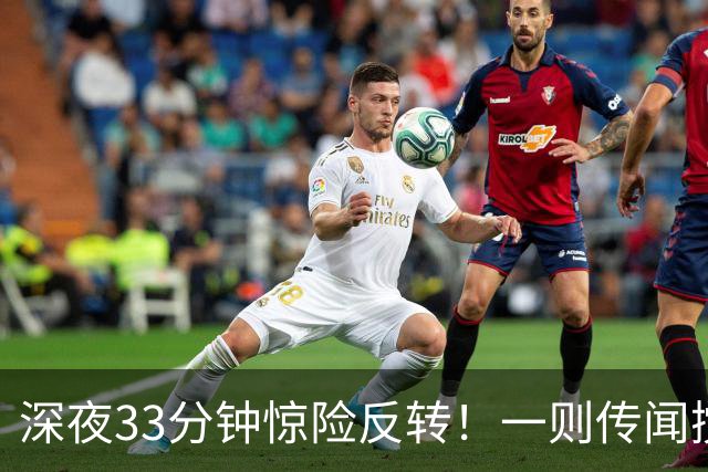 深夜33分钟惊险反转！一则传闻搅动全球市场