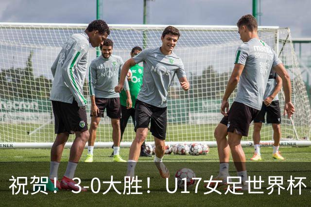 祝贺！3-0大胜！U17女足世界杯：中国队开门红，即时排名冲上榜首