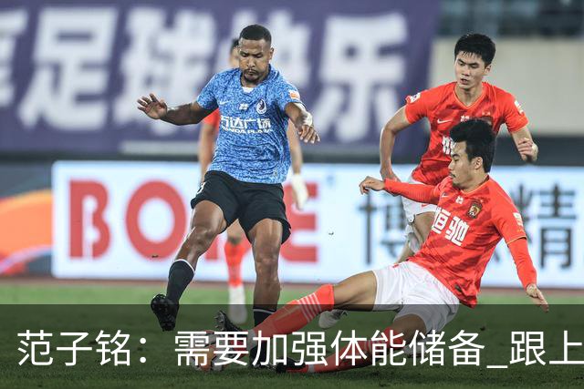 范子铭：需要加强体能储备 跟上球队的轮转速度 先做好防守