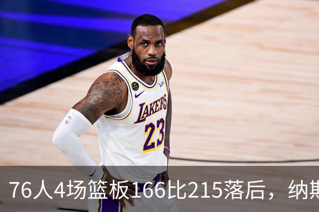 76人4场篮板166比215落后，纳斯强调全队拼抢